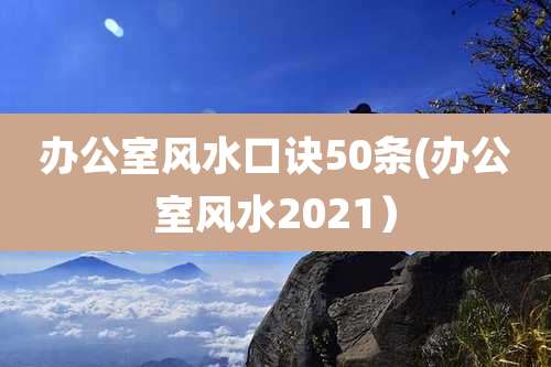 办公室风水口诀50条(办公室风水2021）