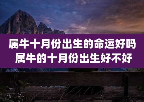 属牛十月份出生的命运好吗 属牛的十月份出生好不好