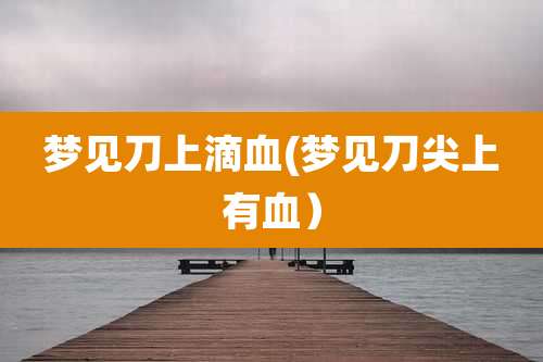 梦见刀上滴血(梦见刀尖上有血)