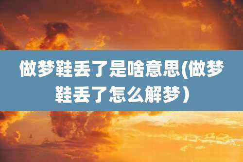 做梦鞋丢了是啥意思(做梦鞋丢了怎么解梦)