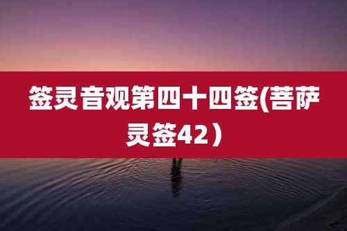 签灵音观第四十四签(菩萨灵签42）