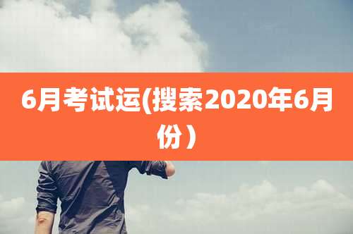 6月考试运(搜索2020年6月份）