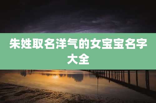 朱姓取名洋气的女宝宝名字大全