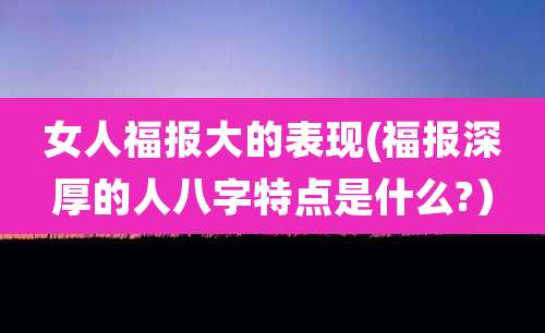 女人福报大的表现(福报深厚的人八字特点是什么?）