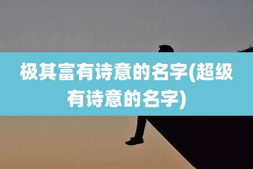 极其富有诗意的名字(超级有诗意的名字)