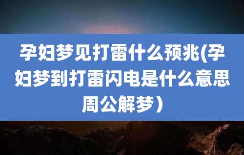 孕妇梦见打雷什么预兆(孕妇梦到打雷闪电是什么意思周公解梦)