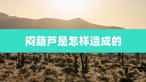 闷葫芦是怎样造成的