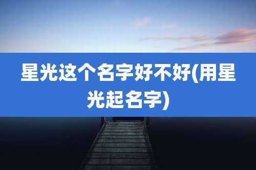 星光这个名字好不好(用星光起名字)