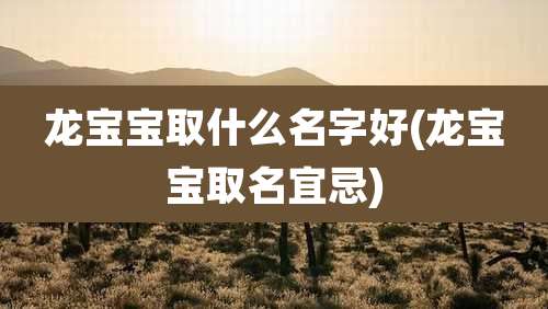 龙宝宝取什么名字好(龙宝宝取名宜忌)