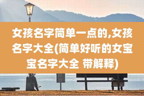 女孩名字简单一点的,女孩名字大全(简单好听的女宝宝名字大全 带解释)