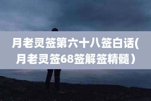 月老灵签第六十八签白话(月老灵签68签解签精髓）