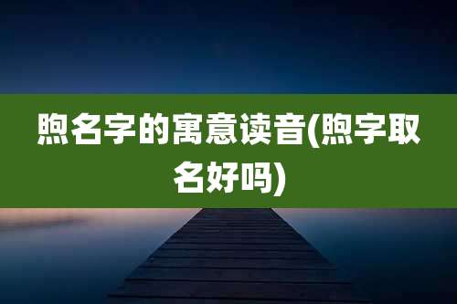 煦名字的寓意读音(煦字取名好吗)