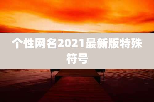 个性网名2021最新版特殊符号