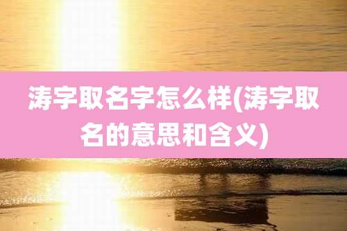 涛字取名字怎么样(涛字取名的意思和含义)