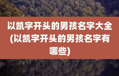 以凯字开头的男孩名字大全(以凯字开头的男孩名字有哪些)