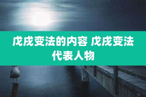 戊戌变法的内容 戊戌变法代表人物