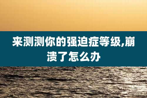 来测测你的强迫症等级,崩溃了怎么办