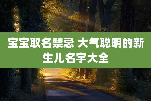宝宝取名禁忌 大气聪明的新生儿名字大全