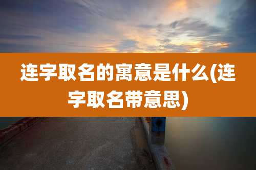 连字取名的寓意是什么(连字取名带意思)