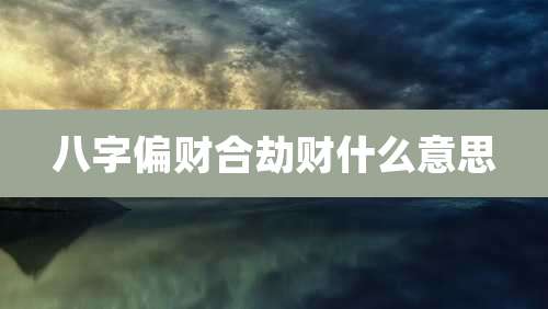 八字偏财合劫财什么意思