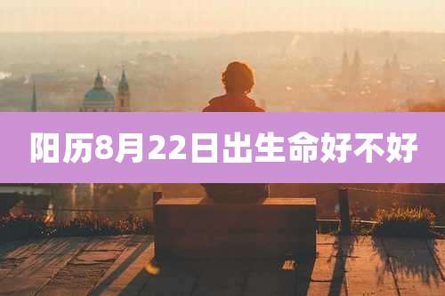 阳历8月22日出生命好不好