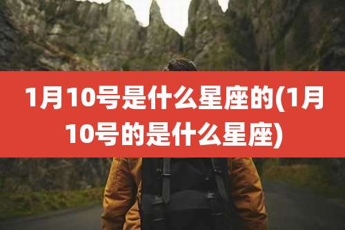 1月10号是什么星座的(1月10号的是什么星座)