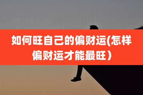 如何旺自己的偏财运(怎样偏财运才能最旺)