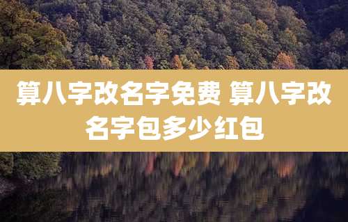 算八字改名字免费 算八字改名字包多少红包
