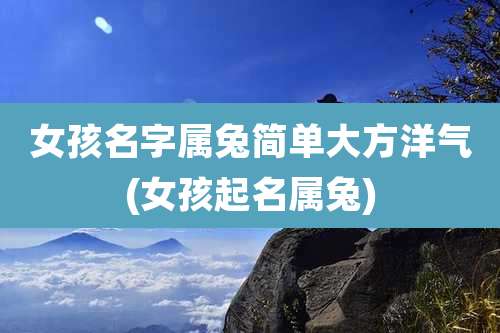 女孩名字属兔简单大方洋气(女孩起名属兔)