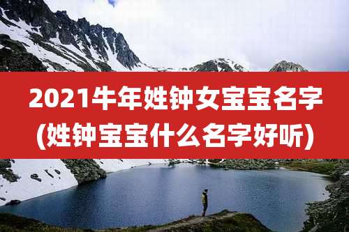 2021牛年姓钟女宝宝名字(姓钟宝宝什么名字好听)