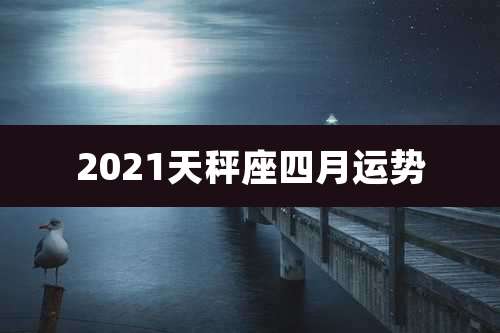 2021天秤座四月运势
