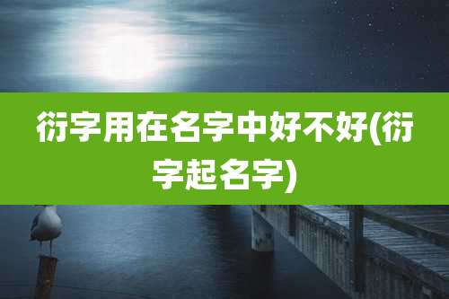 衍字用在名字中好不好(衍字起名字)