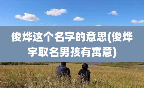 俊烨这个名字的意思(俊烨字取名男孩有寓意)