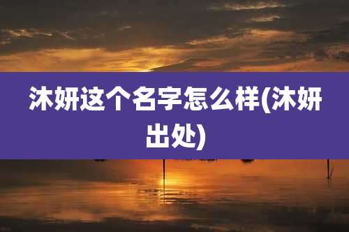 沐妍这个名字怎么样(沐妍出处)