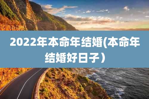 2022年本命年结婚(本命年结婚好日子)