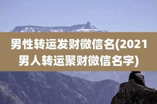 男性转运发财微信名(2021男人转运聚财微信名字)