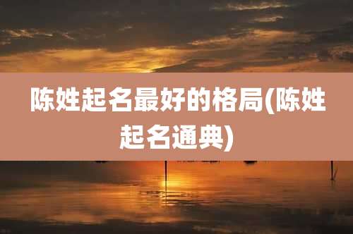 陈姓起名最好的格局(陈姓起名通典)