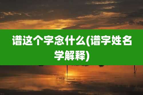 谱这个字念什么(谱字姓名学解释)