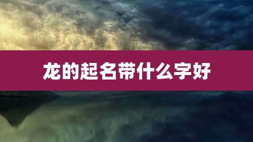 龙的起名带什么字好