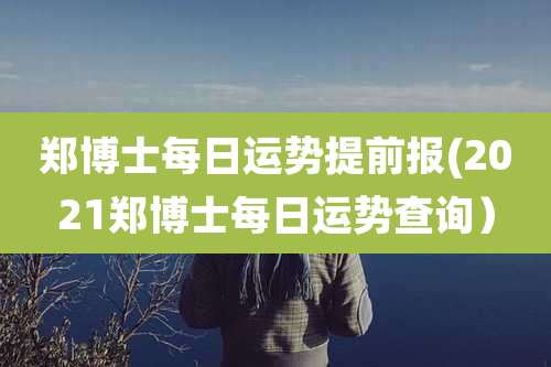 郑博士每日运势提前报(2021郑博士每日运势查询）