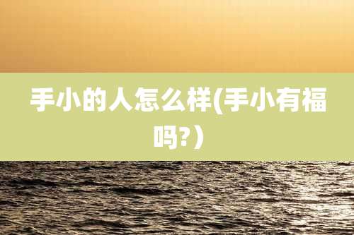 手小的人怎么样(手小有福吗?)