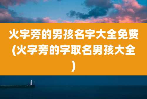 火字旁的男孩名字大全免费(火字旁的字取名男孩大全)