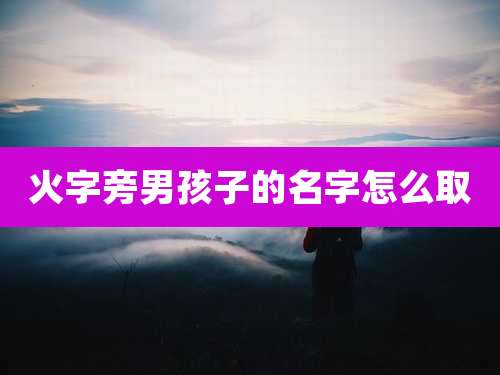 火字旁男孩子的名字怎么取