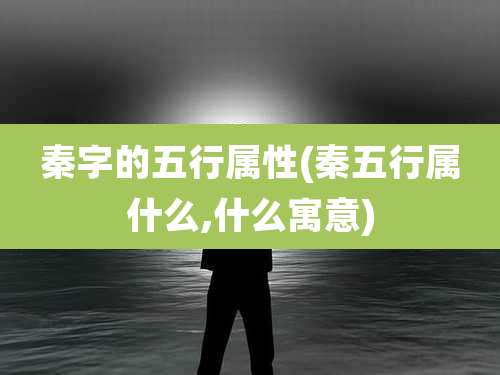 秦字的五行属性(秦五行属什么,什么寓意)