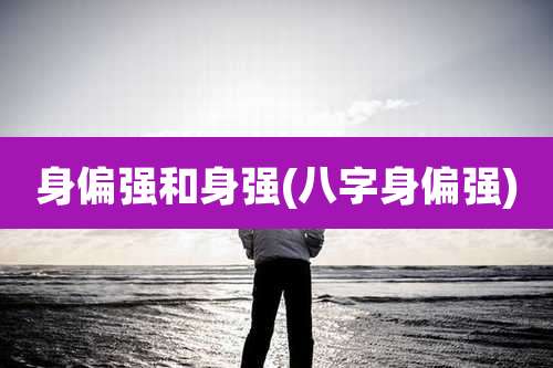 身偏强和身强(八字身偏强)