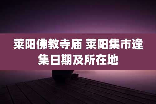 莱阳佛教寺庙 莱阳集市逢集日期及所在地