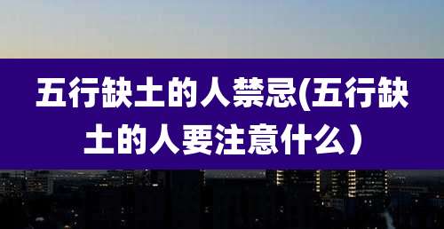 五行缺土的人禁忌(五行缺土的人要注意什么)