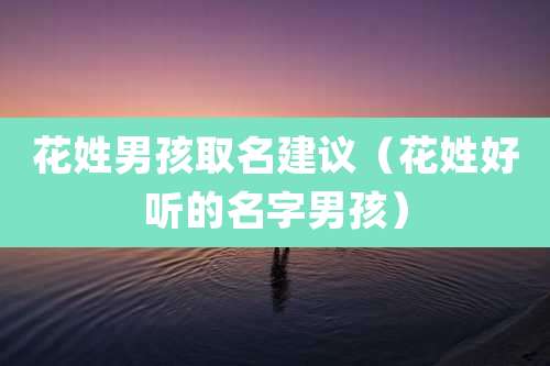 花姓男孩取名建议(花姓好听的名字男孩)