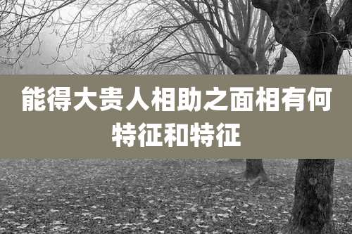 能得大贵人相助之面相有何特征和特征