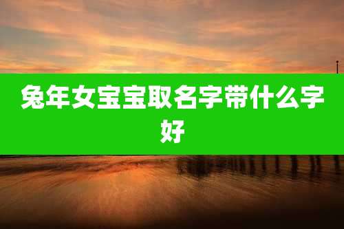 兔年女宝宝取名字带什么字好